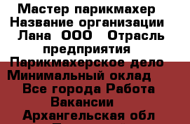 Мастер-парикмахер › Название организации ­ Лана, ООО › Отрасль предприятия ­ Парикмахерское дело › Минимальный оклад ­ 1 - Все города Работа » Вакансии   . Архангельская обл.,Пинежский 